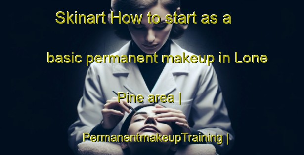 Skinart How to start as a basic permanent makeup in Lone Pine area | PermanentmakeupTraining | PermanentmakeupClasses | SkinartTraining-Australia